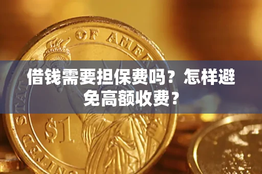 武汉借钱需要担保费吗？怎样避免高额收费？