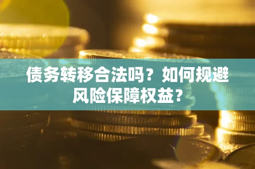 武汉债务转移合法吗？如何规避风险保障权益？