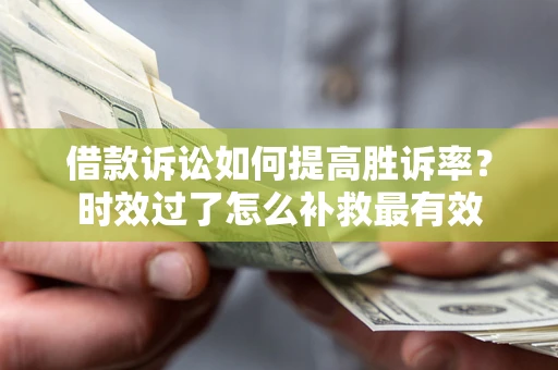 武汉借款诉讼如何提高胜诉率？时效过了怎么补救最有效