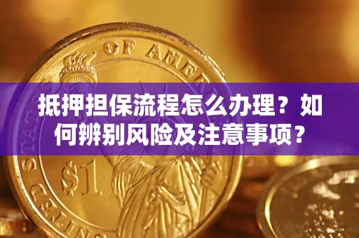 武汉抵押担保流程怎么办理？如何辨别风险及注意事项？