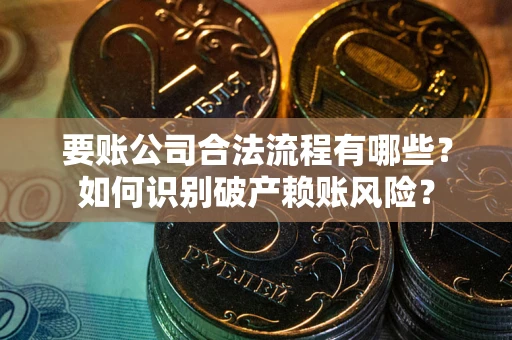 武汉要账公司合法流程有哪些？如何识别破产赖账风险？