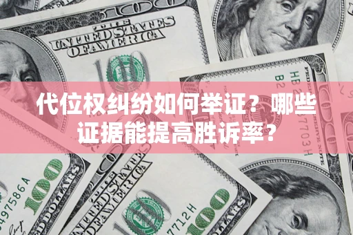 武汉代位权纠纷如何举证？哪些证据能提高胜诉率？