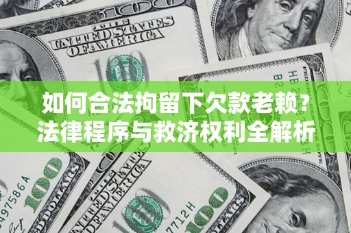 武汉如何合法拘留下欠款老赖？法律程序与救济权利全解析