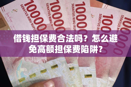 武汉借钱担保费合法吗？怎么避免高额担保费陷阱？