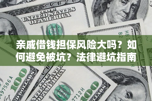 武汉亲戚借钱担保风险大吗？如何避免被坑？法律避坑指南