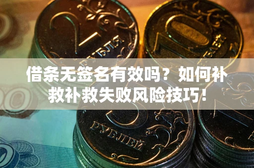 武汉借条无签名有效吗？如何补救补救失败风险技巧！