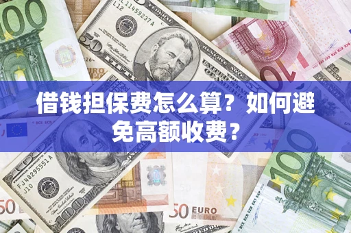 武汉借钱担保费怎么算？如何避免高额收费？