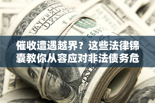 武汉催收遭遇越界？这些法律锦囊教你从容应对非法债务危机