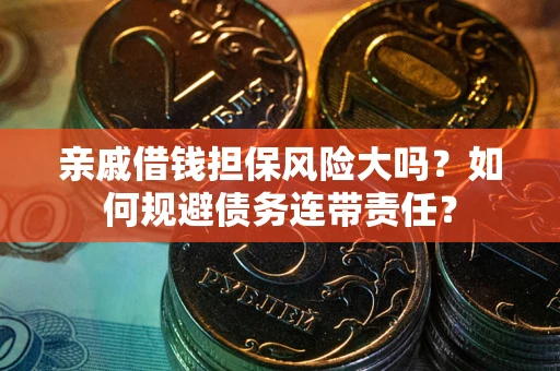 武汉亲戚借钱担保风险大吗？如何规避债务连带责任？