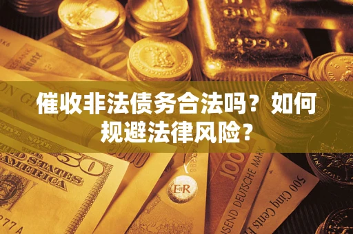 武汉催收非法债务合法吗？如何规避法律风险？