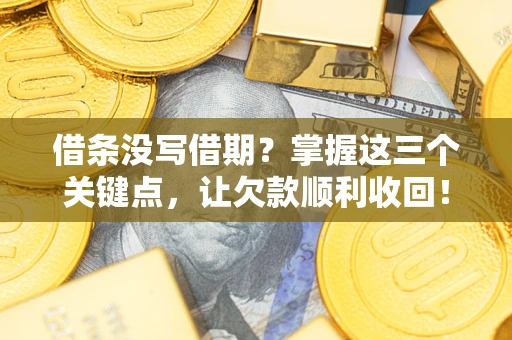 武汉借条没写借期？掌握这三个关键点，让欠款顺利收回！