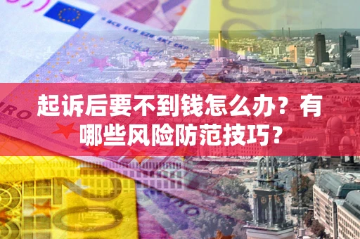 武汉起诉后要不到钱怎么办?有哪些风险防范技巧? 武汉起诉后要不到钱怎么办?有哪些风险防范技巧?