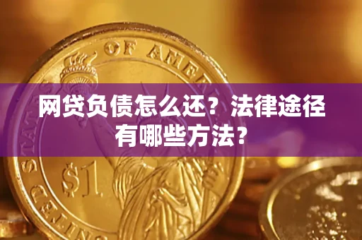 武汉网贷负债怎么还？法律途径有哪些方法？