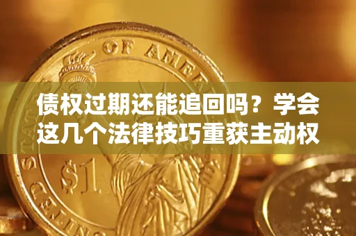 武汉债权过期还能追回吗？学会这几个法律技巧重获主动权