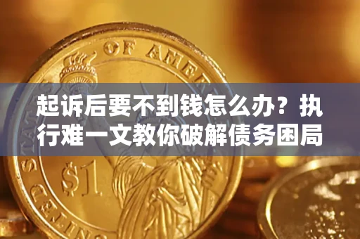 武汉起诉后要不到钱怎么办？执行难一文教你破解债务困局