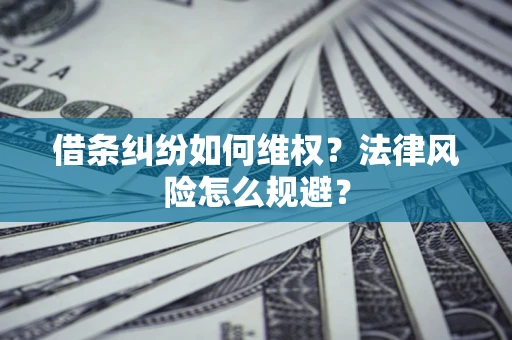 武汉借条纠纷如何维权？法律风险怎么规避？
