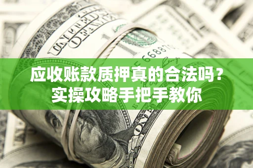 武汉应收账款质押真的合法吗？实操攻略手把手教你