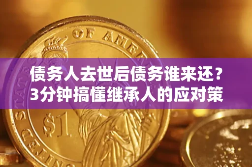 武汉债务人去世后债务谁来还？3分钟搞懂继承人的应对策略