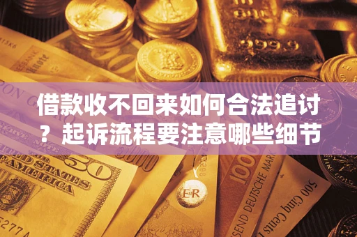 武汉借款收不回来如何合法追讨？起诉流程要注意哪些细节？