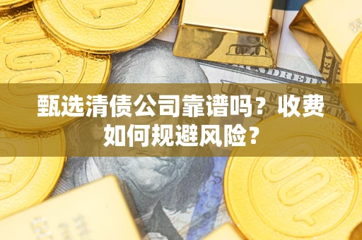 武汉甄选清债公司靠谱吗？收费如何规避风险？