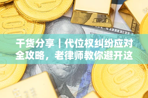 武汉干货分享｜代位权纠纷应对全攻略，老律师教你避开这5大雷区