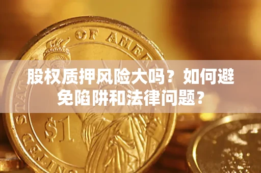 武汉股权质押风险大吗？如何避免陷阱和法律问题？