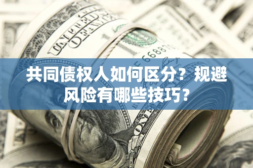 武汉共同债权人如何区分？规避风险有哪些技巧？