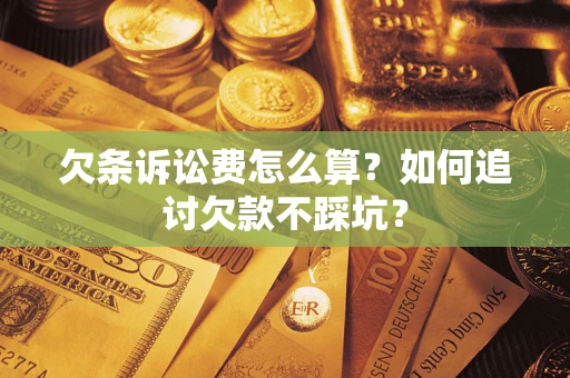 武汉欠条诉讼费怎么算？如何追讨欠款不踩坑？