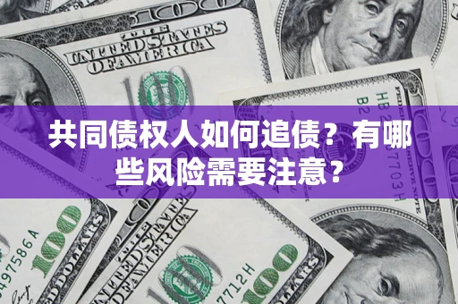 武汉共同债权人如何追债？有哪些风险需要注意？
