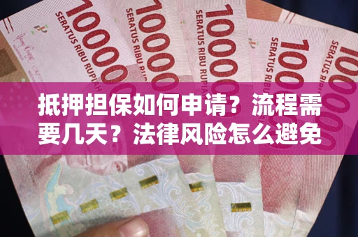 武汉抵押担保如何申请？流程需要几天？法律风险怎么避免？避坑指南