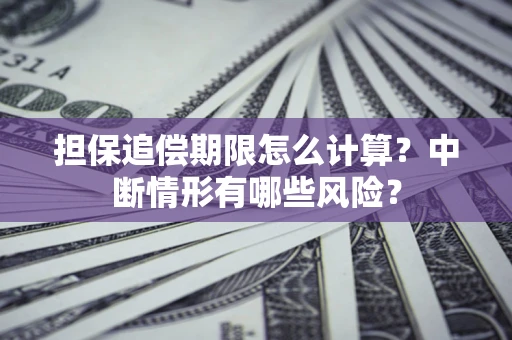 武汉担保追偿期限怎么计算？中断情形有哪些风险？