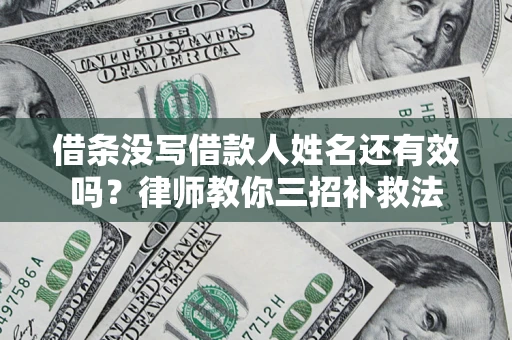 武汉借条没写借款人姓名还有效吗？律师教你三招补救法