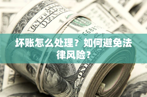武汉坏账怎么处理？如何避免法律风险？