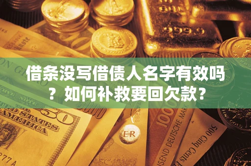 武汉借条没写借债人名字有效吗？如何补救要回欠款？