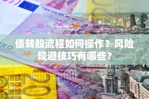 武汉债转股流程如何操作？风险规避技巧有哪些？