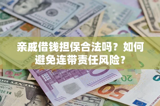 武汉亲戚借钱担保合法吗？如何避免连带责任风险？