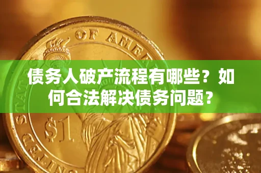 武汉债务人破产流程有哪些？如何合法解决债务问题？