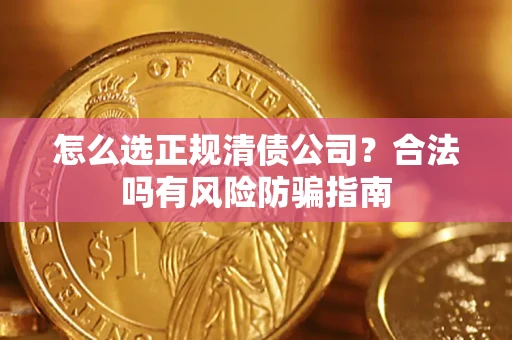 武汉怎么选正规清债公司？合法吗有风险防骗指南