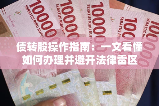 武汉债转股操作指南：一文看懂如何办理并避开法律雷区
