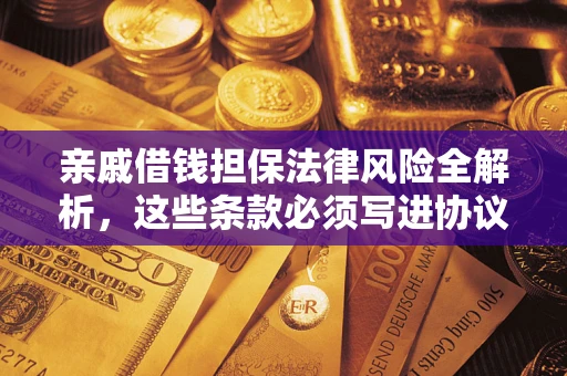 武汉亲戚借钱担保法律风险全解析，这些条款必须写进协议