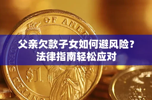 武汉父亲欠款子女如何避风险？法律指南轻松应对