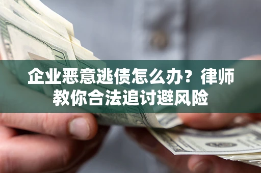 武汉企业恶意逃债怎么办？律师教你合法追讨避风险