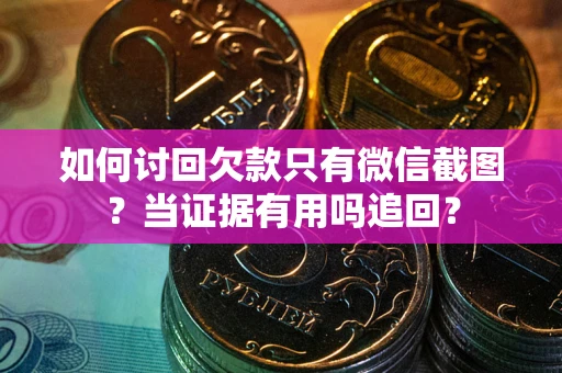 武汉如何讨回欠款只有微信截图？当证据有用吗追回？
