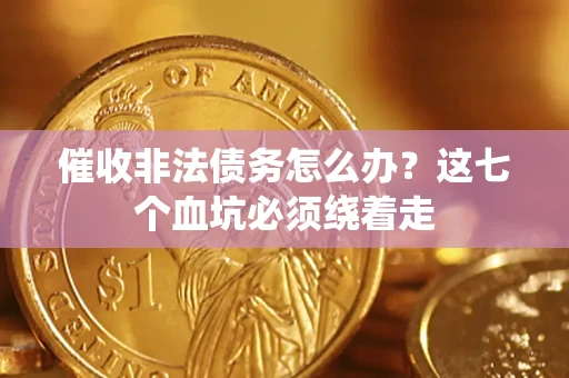 武汉催收非法债务怎么办？这七个血坑必须绕着走