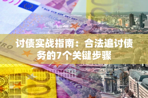 武汉讨债实战指南：合法追讨债务的7个关键步骤