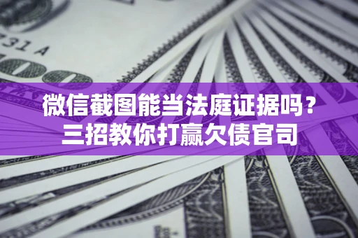 武汉微信截图能当法庭证据吗？三招教你打赢欠债官司