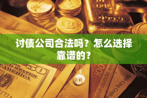 武汉讨债公司合法吗？怎么选择靠谱的？