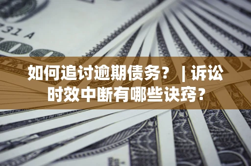 武汉如何追讨逾期债务？ | 诉讼时效中断有哪些诀窍？