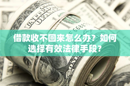 武汉借款收不回来怎么办？如何选择有效法律手段？