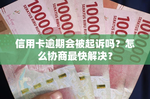武汉信用卡逾期会被起诉吗？怎么协商最快解决？